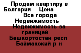 Продам квартиру в Болгарии. › Цена ­ 79 600 - Все города Недвижимость » Недвижимость за границей   . Башкортостан респ.,Баймакский р-н